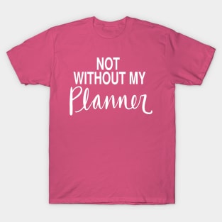 Planner Obsessed Organized Mom: Not Without My Planner T-Shirt